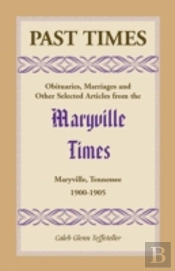 Past Times: Obituaries, Marriages And Other Selected Articles From The Maryville Times, Maryville, Tennessee, Volume Iv, 1900-1905