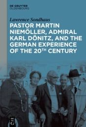 Pastor Martin Niemoller, Admiral Karl Donitz, And The German Experience Of The 20th Century