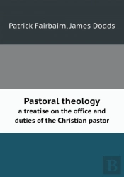 Pastoral Theology A Treatise On The Office And Duties Of The Christian Pastor