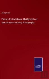 Patents For Inventions. Abridgments Of Specifications Relating Photography