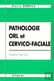 Pathologie O.R.L. Et Cervico-Faciale - Comprendre, Agir, Traiter