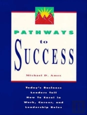 Pathways To Success: Today'S Business Leaders Tell How To Excel In Work, Career, And Leadership Roles