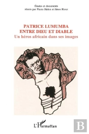 Patrice Lumumba Entre Dieu Et Diable ; Un Heros Africain Dans Ses Images