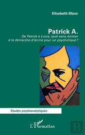 Patrick A. : De Patrick À Louis, Quel Sens Donner  À La Démarche D'Écrire Pour Un Psychotique ?