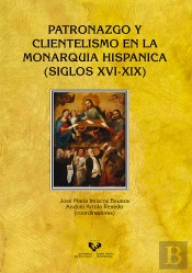 Patronazgo Y Clientelismo En La Monarquía Hispánica (Siglos Xvi-Xix)