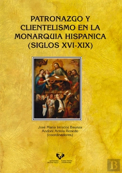 Bertrand.pt - Patronazgo Y Clientelismo En La Monarquía Hispánica (Siglos Xvi-Xix)