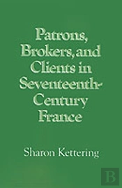 Patrons, Brokers, And Clients In Seventeenth-Century France