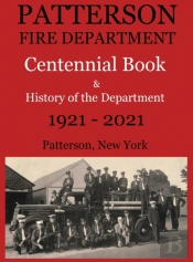 Patterson Fire Department Centennial Book And History Of The Department Patterson, N.Y. 1921-2021