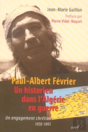 Paul Albert Fevrier : Un Historien Dans L'Algerie En Guerre