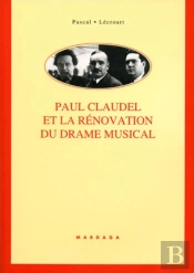 Paul Claudel Et La Rénovation Du Drame Musical : Étude De Ses Collaborations Avec Darius Milhaud, Arthur Honegger, Paul Collaer, Germaine Tailleferre, Louise Vetch