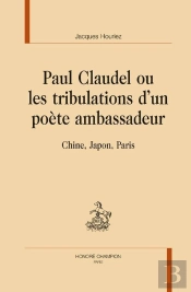 Paul Claudel, Ou Les Tribulations D'Un Poète Ambassadeur ; Chine, Japon, Paris