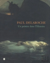 Paul Delaroche ; Un Peintre Dans L'Histoire