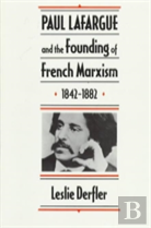 Paul Lafargue And The Founding Of French Marxism, 1842â€“1882