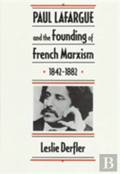 Paul Lafargue And The Founding Of French Marxism, 1842â€“1882