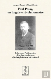 Paul Passy, Un Linguiste Révolutionnaire : Réforme De L'Orthographe, Didactique Des Langues, Alphabet Phonétique International