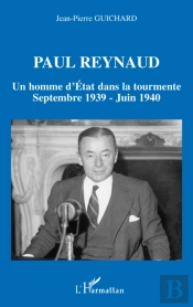 Paul Reynaud ; Un Homme D'Etat Dans La Tourmente ; Septembre 1939 - Juin 1940