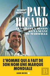 Paul Ricard ; Le Fabuleux Destin D'Un Enfant De Marseille