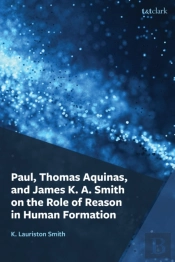 Paul, Thomas Aquinas, And James K. A. Smith On The Role Of Reason In Human Formation
