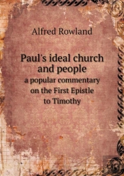Paul'S Ideal Church And People A Popular Commentary On The First Epistle To Timothy