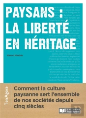Paysans : La Liberté En Héritage ; Comment Les Cultures Paysannes Servent L'Ensemble De Nos Sociétés Depuis Cinq Siècles