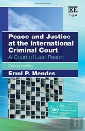 Peace And Justice At The International Criminal - A Court Of Last Resort, Second Edition