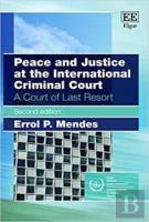 Peace And Justice At The International Criminal - A Court Of Last Resort, Second Edition