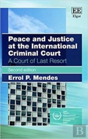Peace And Justice At The International Criminal - A Court Of Last Resort, Second Edition