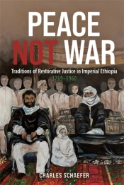 Peace Not War: Traditions Of Restorative Justice In Imperial Ethiopia, 1769 - 1960