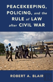 Peacekeeping, Policing, And The Rule Of Law After Civil War