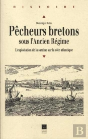 Pêcheurs Bretons Sous L'Ancien Régime ; L'Exploitaition De La Sardine Sur La Côte Atlantique