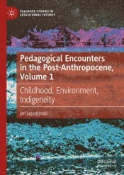 Pedagogical Encounters In The Post-Anthropocene, Volume 1