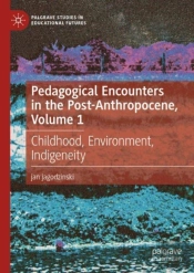 Pedagogical Encounters In The Post-Anthropocene, Volume 1