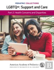 Pediatric Collections: Lgbtq : Support And Care Part 2: Health Concerns And Disparities