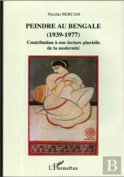 Peindre Au Bengale ; 1939-1977 ; Contribution A Une Lecture Moderne Plurielle De La Modernite