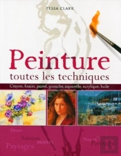 Peinture : Toutes Les Techniques : Fleurs Et Natures Mortes, Nus Et Portraits, Paysages. Crayon, Fusain, Pastel, Gouache, Aquarelle, Acrylique, Huile.