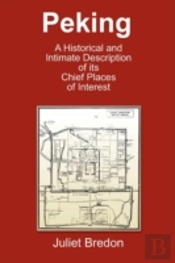Peking - A Historical And Intimate Description Of Its Chief Places Of Interest