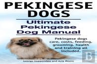 Pekingese Dogs. Ultimate Pekingese Dog Manual. Pekingese Dogs Care, Costs, Feeding, Grooming, Health And Training All Included.