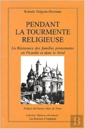 Pendant La Tourmente Religieuse ; La Résistance Des Familles Protestantes En Picardie Et Dans Le Nord