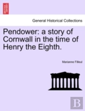 Pendower: A Story Of Cornwall In The Time Of Henry The Eighth.