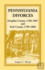 Pennsylvania Divorces: Dauphin County, 1788-1867 And York County, 1790-1860