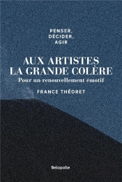 Penser, Décider, Agir : Aux Artistes La Grande Colère ; Pour Un Renouvellement Émotif