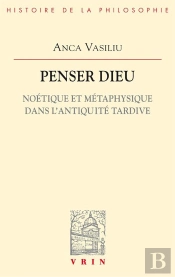 Penser Dieu ; Noétique Et Métaphysique Dans L'Antiquité Tardive
