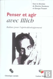 Penser Et Agir Avec Illich - Balise Pour L'Apres-Developpement