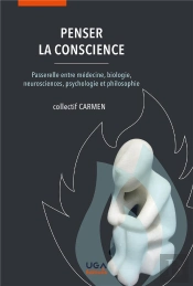 Penser La Conscience : Passerelle Entre Médecine, Biologie, Neurosciences, Psychologie Et Philosophie