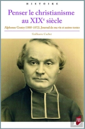Penser Le Christianisme Au Xixe Siècle ; Alphonse Gratry (1805-1872) ; Journal De Ma Vie Et Autres Textes