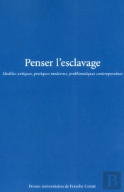 Penser L'Esclavage. Modeles Antiques, Pratiques Modernes, Problematiq Ues Contemporaines