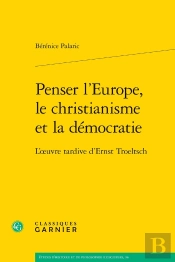 Penser L'Europe, Le Christianisme Et La Démocratie : L'Oeuvre Tardive D'Ernst Troeltsch