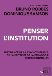 Penser L'Institution : Pertinence De La Psychothérapie, De L'Analyse Et De La Pédagogie Institutionnelles