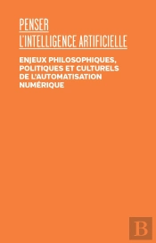 Penser L'Intelligence Artificielle : Enjeux Philosophiques, Politiques Et Culturels De L'Automatisation Numérique