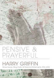 Pensive And Prayerful: More Essays, Blog Posts, And Personal Statements 2012-2014